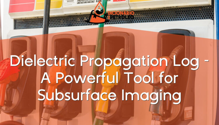 Dielectric Propagation Log – A Powerful Tool for Subsurface Imaging