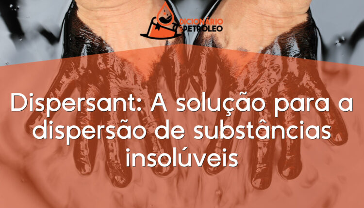 Dispersant: A solução para a dispersão de substâncias insolúveis