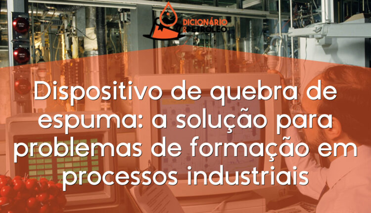 Dispositivo de quebra de espuma: a solução para problemas de formação em processos industriais