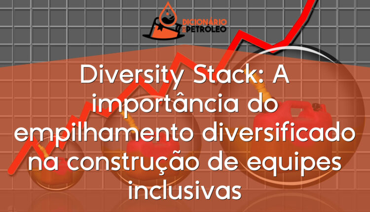Diversity Stack: A importância do empilhamento diversificado na construção de equipes inclusivas