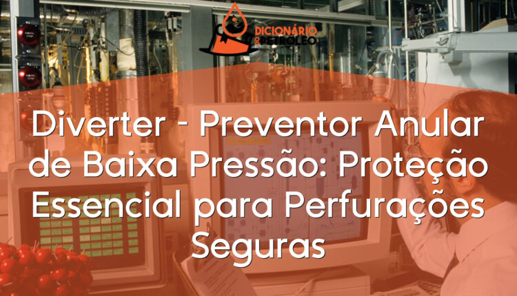 Diverter – Preventor Anular de Baixa Pressão: Proteção Essencial para Perfurações Seguras