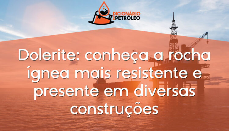 Dolerite: conheça a rocha ígnea mais resistente e presente em diversas construções