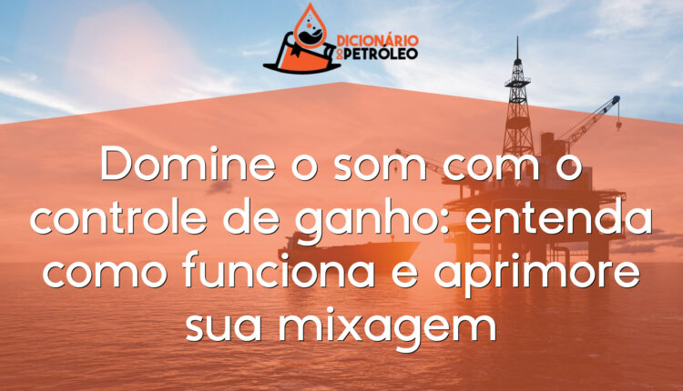 Domine o som com o controle de ganho: entenda como funciona e aprimore sua mixagem