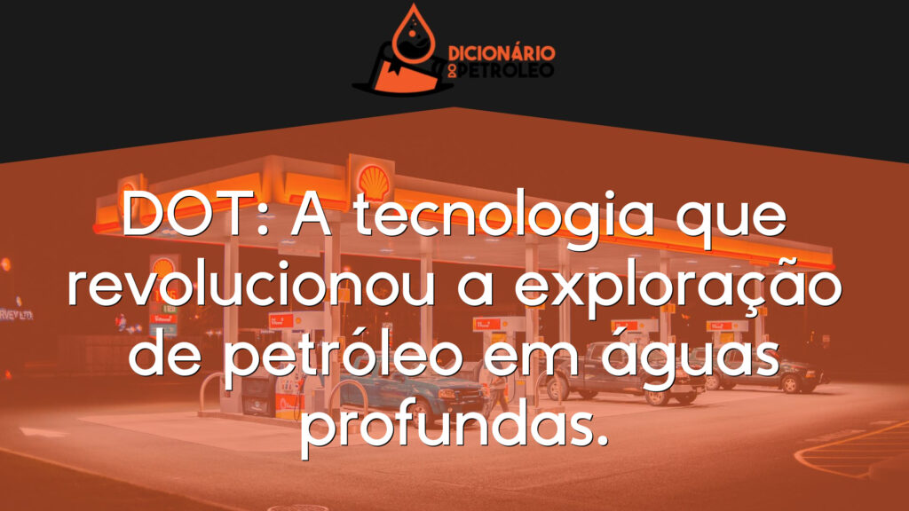 DOT: A tecnologia que revolucionou a exploração de petróleo em águas profundas.