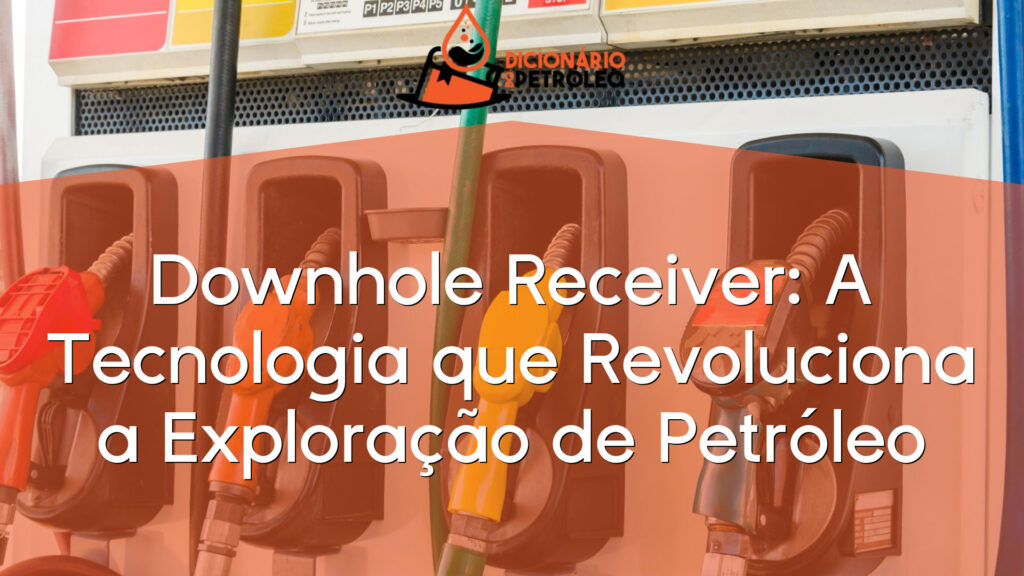 Downhole Receiver: A Tecnologia que Revoluciona a Exploração de Petróleo