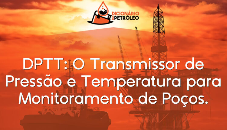 DPTT: O Transmissor de Pressão e Temperatura para Monitoramento de Poços.