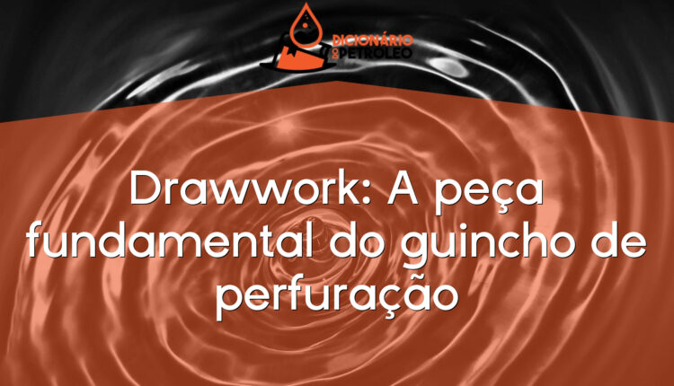 Drawwork: A peça fundamental do guincho de perfuração