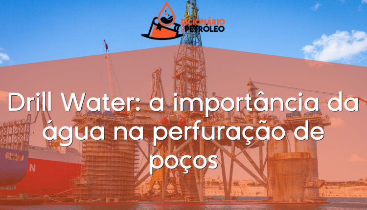 Drill Water: a importância da água na perfuração de poços
