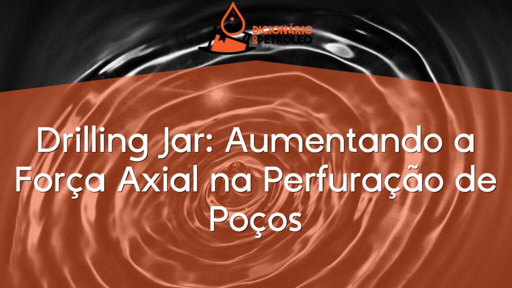 Drilling Jar: Aumentando a Força Axial na Perfuração de Poços