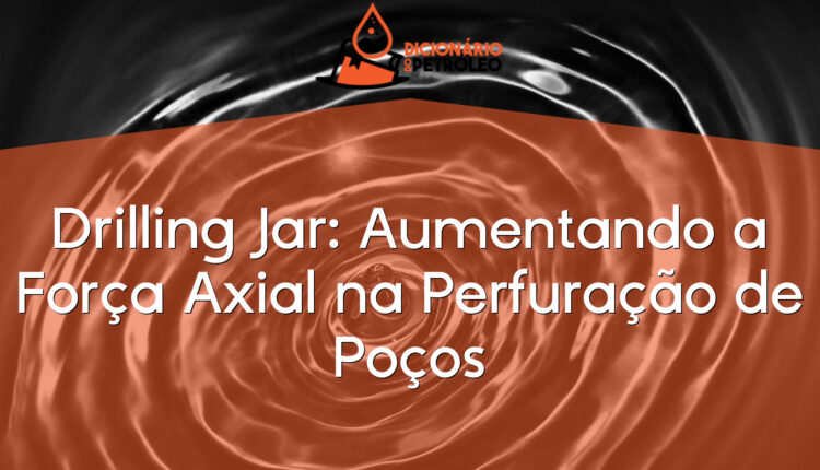 Drilling Jar: Aumentando a Força Axial na Perfuração de Poços