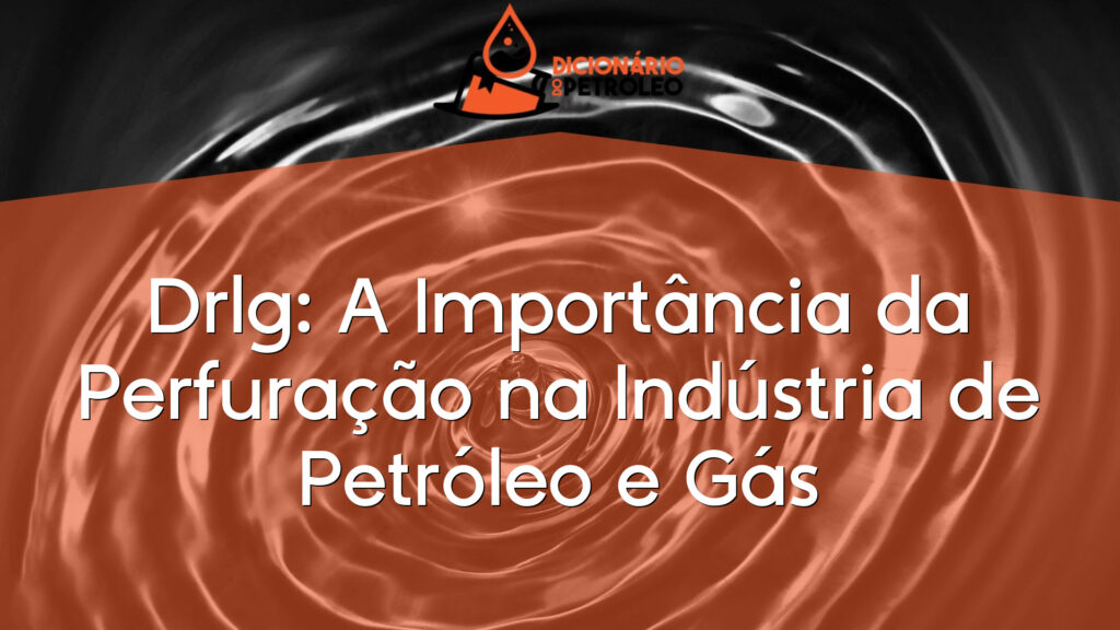 Drlg: A Importância da Perfuração na Indústria de Petróleo e Gás