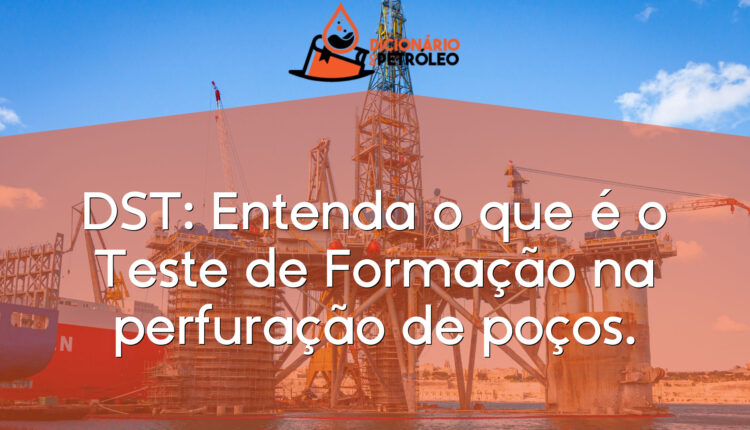 DST: Entenda o que é o Teste de Formação na perfuração de poços.
