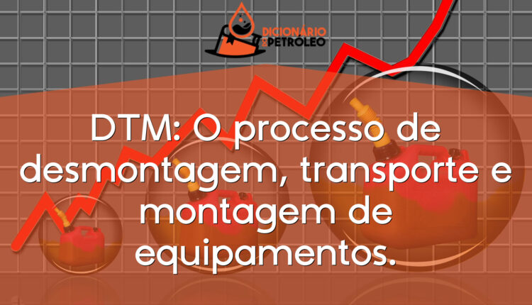 DTM: O processo de desmontagem, transporte e montagem de equipamentos.
