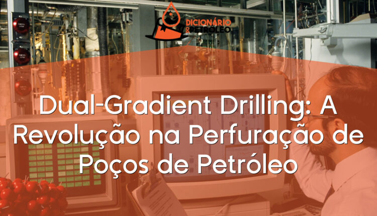 Dual-Gradient Drilling: A Revolução na Perfuração de Poços de Petróleo