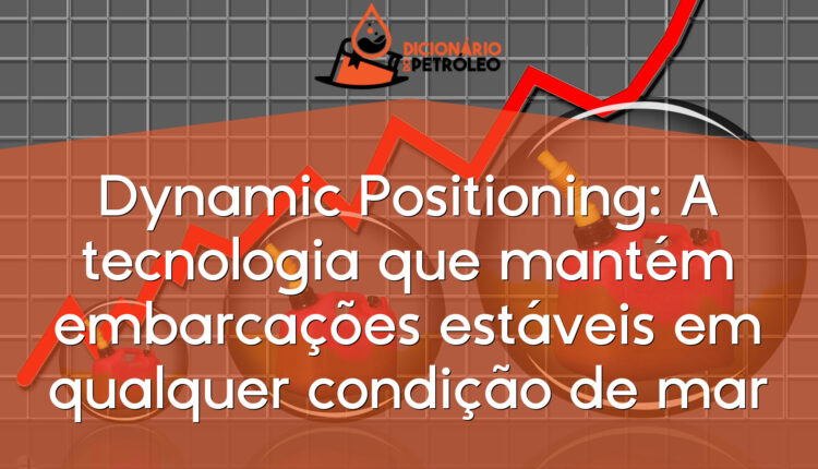 Dynamic Positioning: A tecnologia que mantém embarcações estáveis em qualquer condição de mar