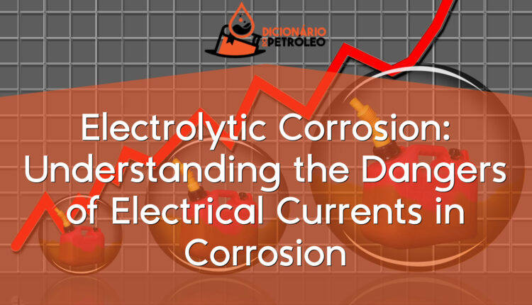 Electrolytic Corrosion: Understanding the Dangers of Electrical Currents in Corrosion