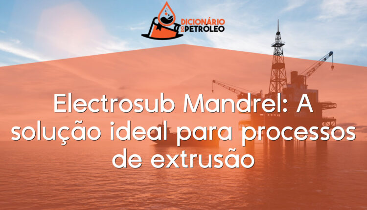 Electrosub Mandrel: A solução ideal para processos de extrusão