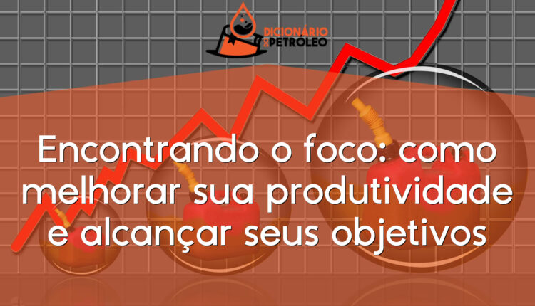 Encontrando o foco: como melhorar sua produtividade e alcançar seus objetivos