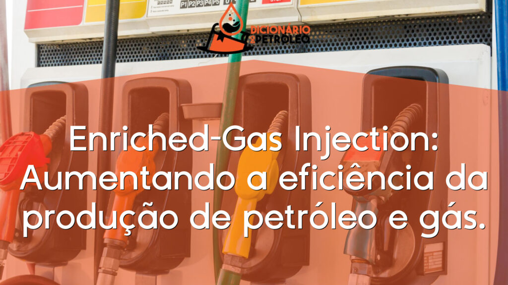 Enriched-Gas Injection: Aumentando a eficiência da produção de petróleo e gás.