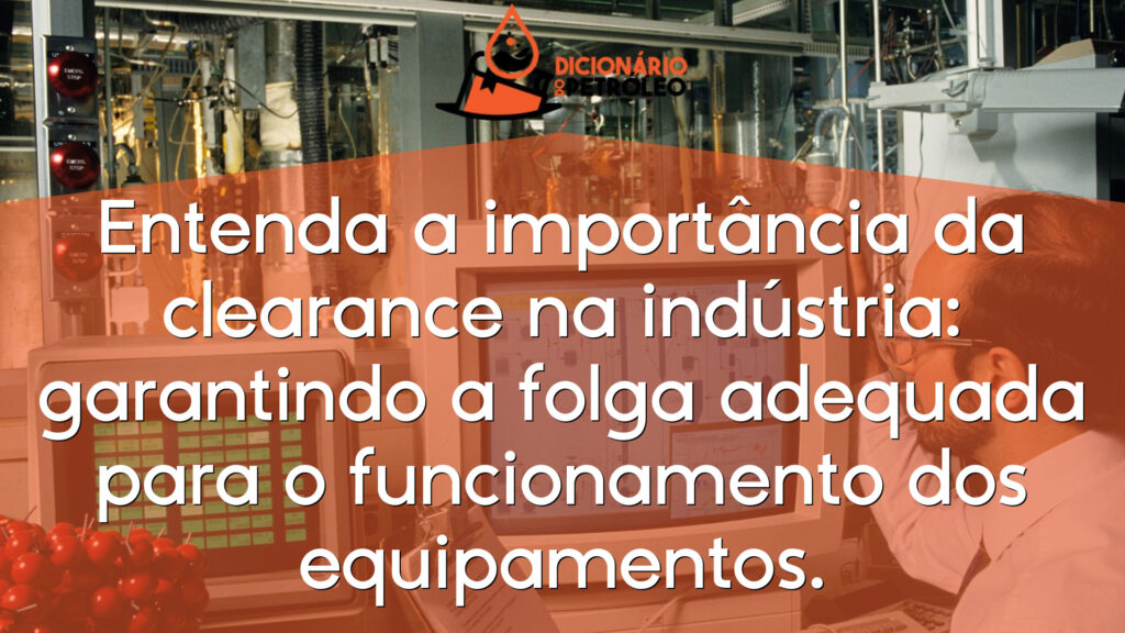 Entenda a importância da clearance na indústria: garantindo a folga adequada para o funcionamento dos equipamentos.