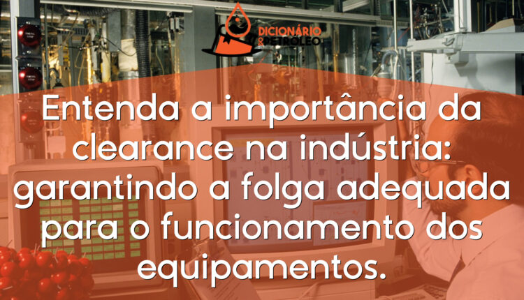 Entenda a importância da clearance na indústria: garantindo a folga adequada para o funcionamento dos equipamentos.