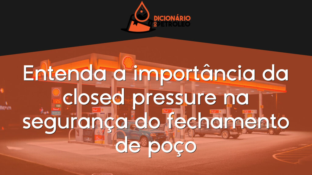 Entenda a importância da closed pressure na segurança do fechamento de poço