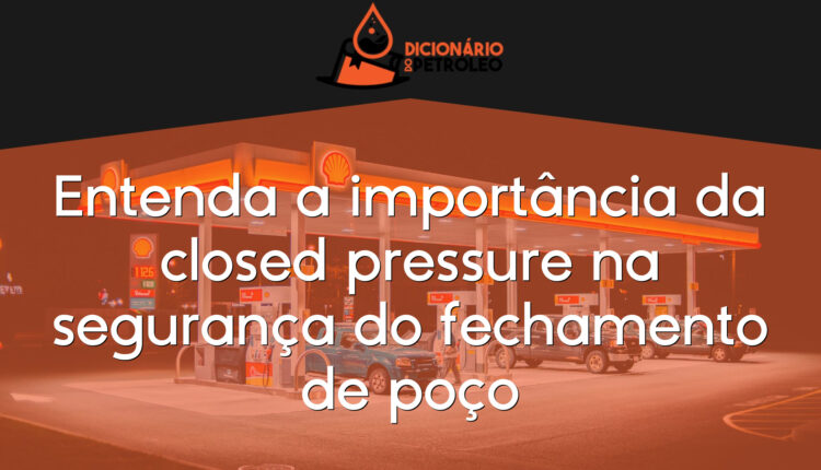 Entenda a importância da closed pressure na segurança do fechamento de poço