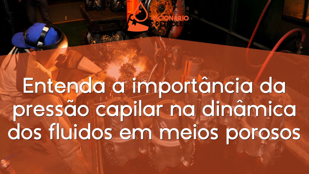 Entenda a importância da pressão capilar na dinâmica dos fluidos em meios porosos