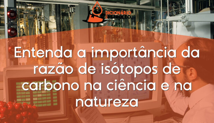Entenda a importância da razão de isótopos de carbono na ciência e na natureza