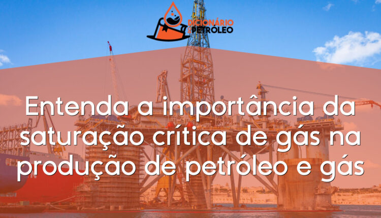 Entenda a importância da saturação crítica de gás na produção de petróleo e gás