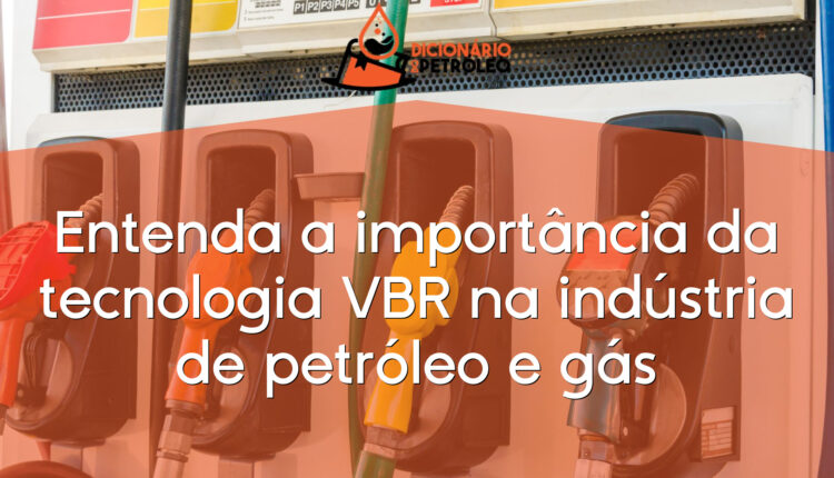 Entenda a importância da tecnologia VBR na indústria de petróleo e gás