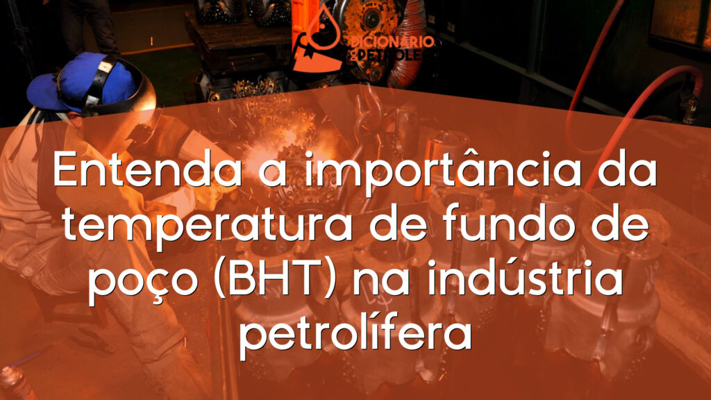 Entenda a importância da temperatura de fundo de poço (BHT) na indústria petrolífera