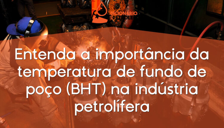 Entenda a importância da temperatura de fundo de poço (BHT) na indústria petrolífera