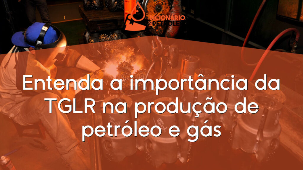 Entenda a importância da TGLR na produção de petróleo e gás