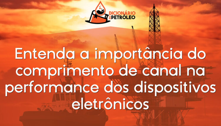 Entenda a importância do comprimento de canal na performance dos dispositivos eletrônicos