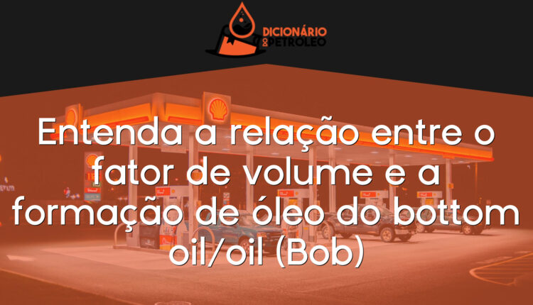 Entenda a relação entre o fator de volume e a formação de óleo do bottom oil/oil (Bob)