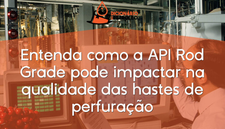 Entenda como a API Rod Grade pode impactar na qualidade das hastes de perfuração
