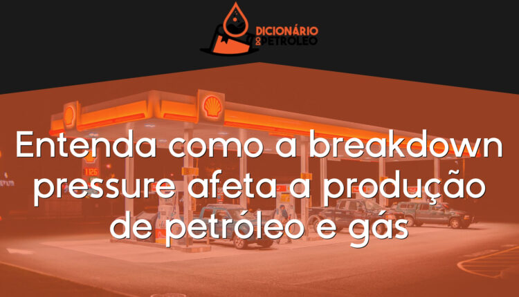Entenda como a breakdown pressure afeta a produção de petróleo e gás