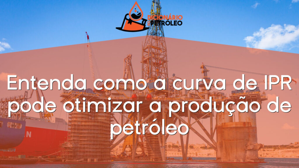 Entenda como a curva de IPR pode otimizar a produção de petróleo