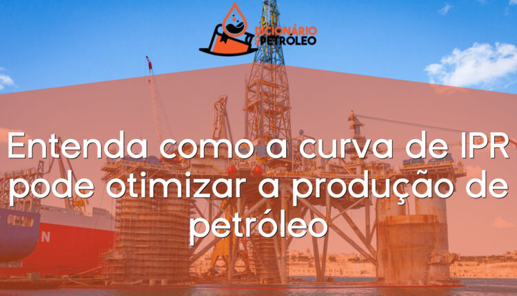 Entenda como a curva de IPR pode otimizar a produção de petróleo