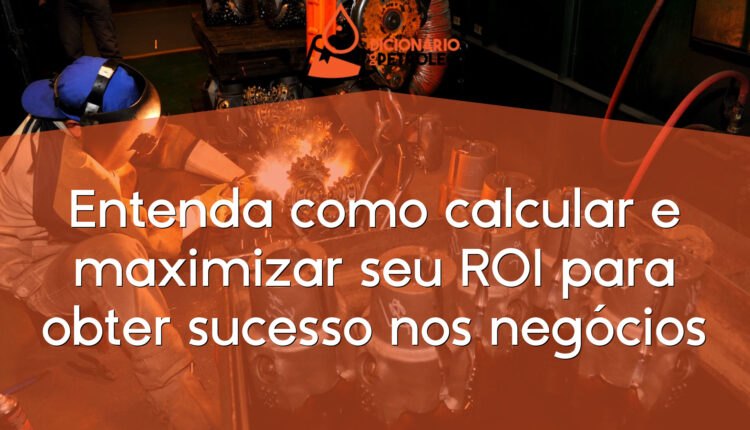 Entenda como calcular e maximizar seu ROI para obter sucesso nos negócios