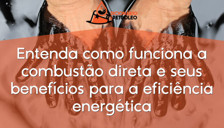 Entenda como funciona a combustão direta e seus benefícios para a eficiência energética