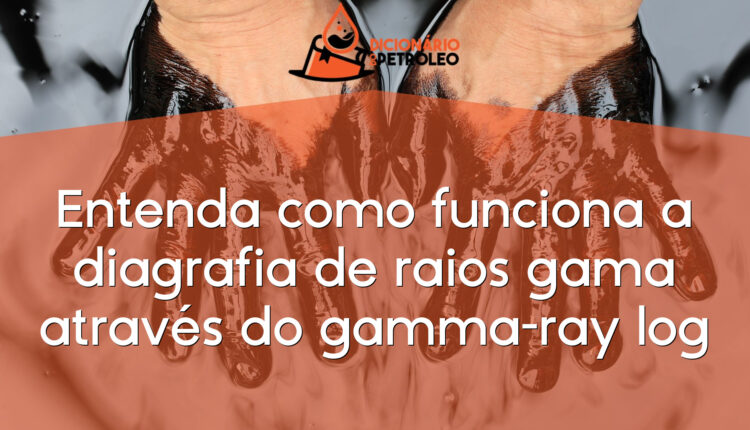 Entenda como funciona a diagrafia de raios gama através do gamma-ray log