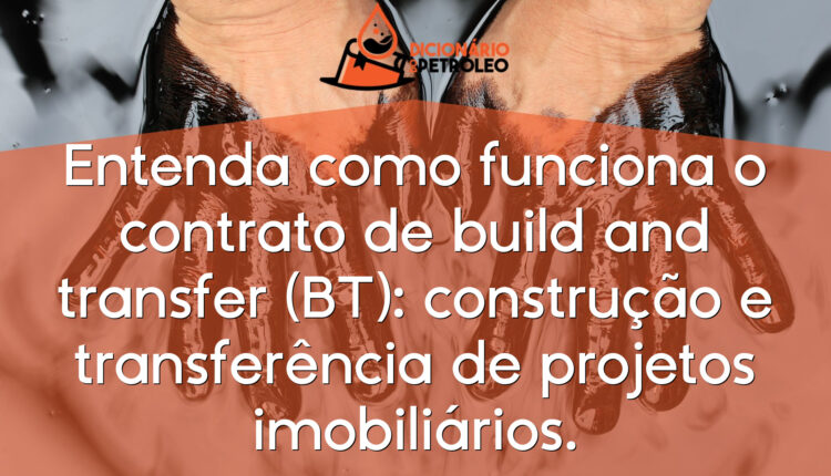 Entenda como funciona o contrato de build and transfer (BT): construção e transferência de projetos imobiliários.