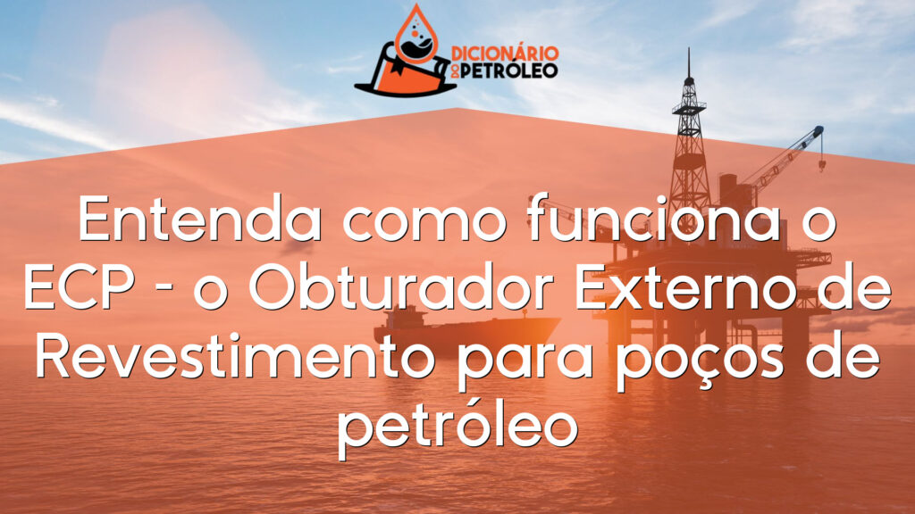 Entenda como funciona o ECP – o Obturador Externo de Revestimento para poços de petróleo