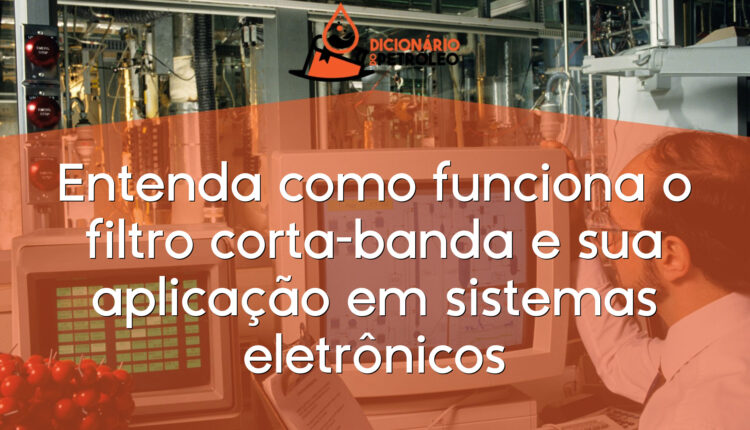 Entenda como funciona o filtro corta-banda e sua aplicação em sistemas eletrônicos