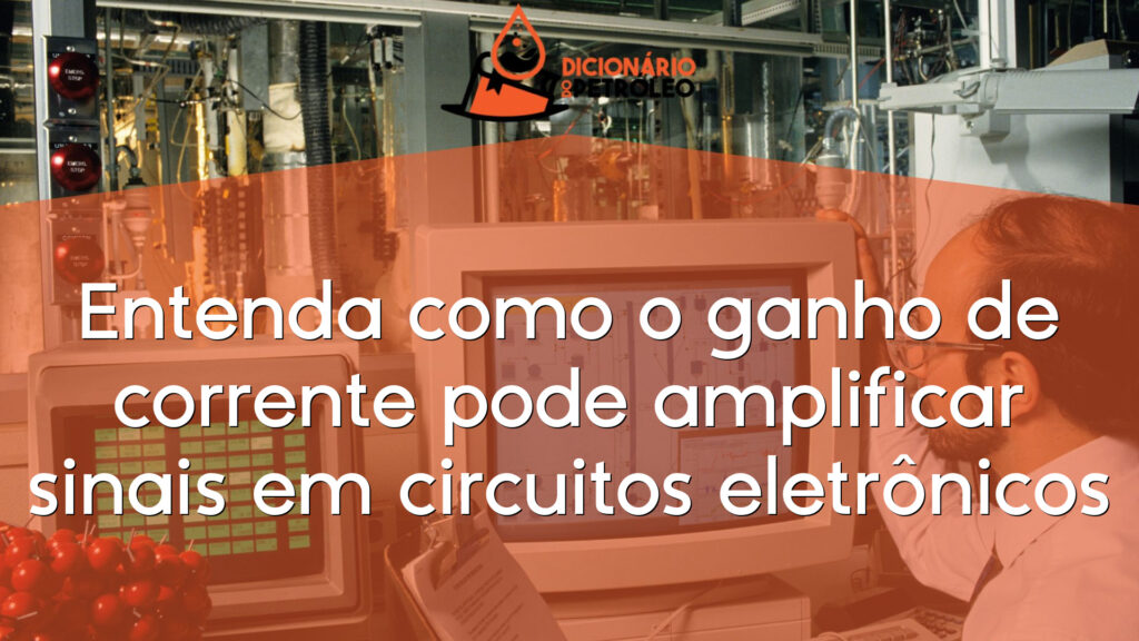 Entenda como o ganho de corrente pode amplificar sinais em circuitos eletrônicos