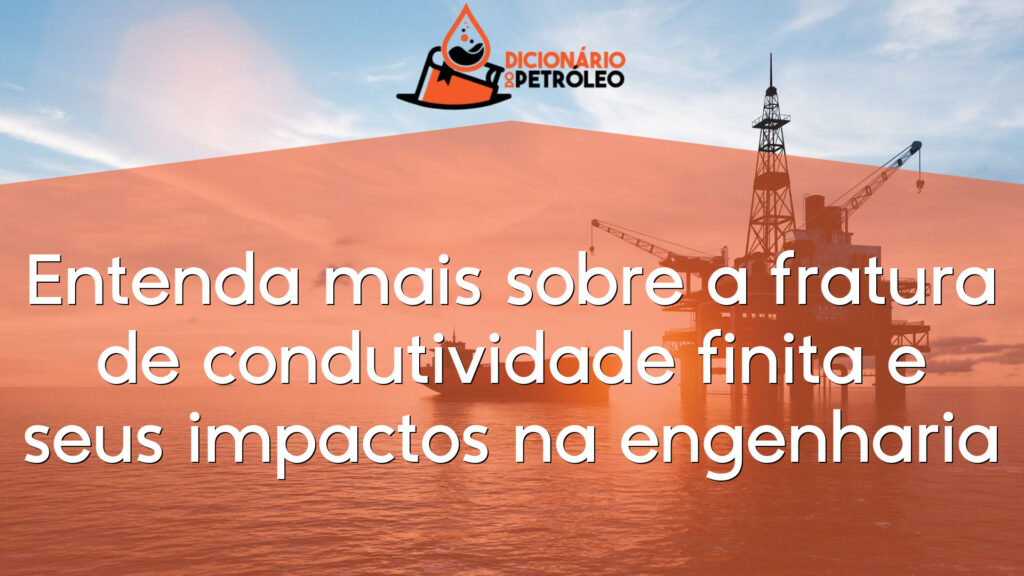 Entenda mais sobre a fratura de condutividade finita e seus impactos na engenharia
