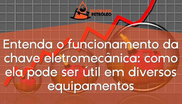 Entenda o funcionamento da chave eletromecânica: como ela pode ser útil em diversos equipamentos