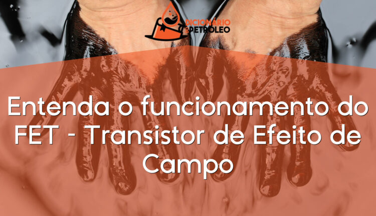 Entenda o funcionamento do FET – Transistor de Efeito de Campo